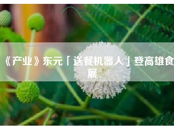 《產(chǎn)業(yè)》東元「送餐機器人」登高雄食品展