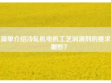 簡單介紹冷軋機(jī)電機(jī)工藝潤滑劑的要求有哪些？
