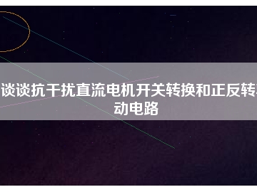談?wù)効垢蓴_直流電機(jī)開關(guān)轉(zhuǎn)換和正反轉(zhuǎn)驅(qū)動電路