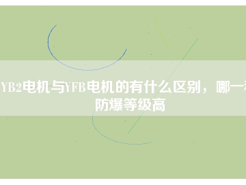 YB2電機與YFB電機的有什么區(qū)別，哪一種防爆等級高
