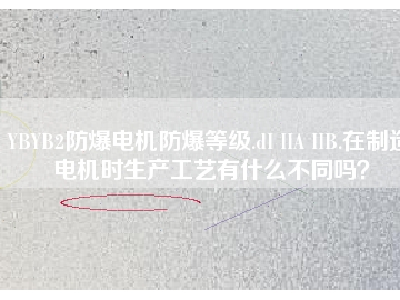 YBYB2防爆電機防爆等級.dI IIA IIB.在制造電機時生產(chǎn)工藝有什么不同嗎？