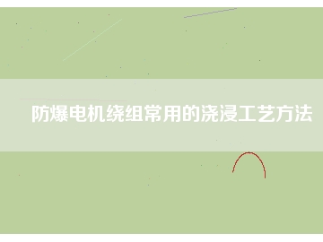 防爆電機(jī)繞組常用的澆浸工藝方法