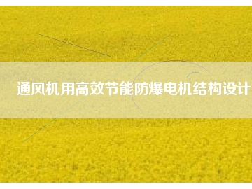 通風(fēng)機(jī)用高效節(jié)能防爆電機(jī)結(jié)構(gòu)設(shè)計(jì)