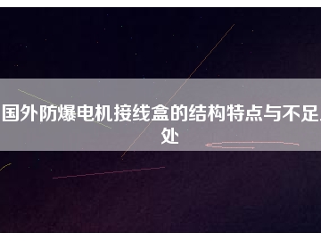 國(guó)外防爆電機(jī)接線盒的結(jié)構(gòu)特點(diǎn)與不足之處