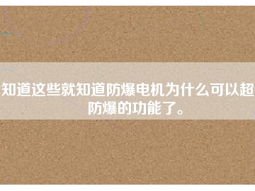 知道這些就知道防爆電機為什么可以超到防爆的功能了。