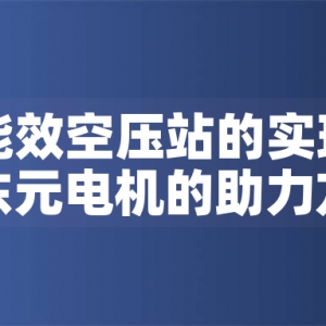 一級能效空壓站的實現(xiàn)路徑與東元電機的助力方案