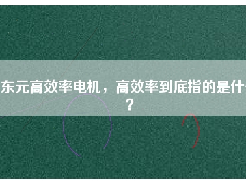 東元高效率電機，高效率到底指的是什么？
