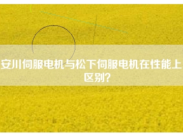 安川伺服電機與松下伺服電機在性能上的區(qū)別？