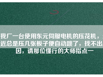 我廠一臺使用東元伺服電機的壓花機，最近總是壓幾張板子便自動跳了，找不出原因，請那位懂行的大師指點一