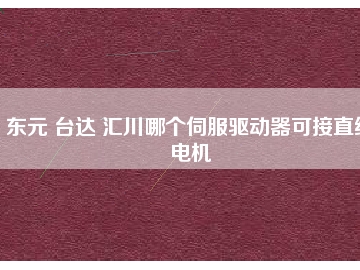 東元 臺達(dá) 匯川哪個伺服驅(qū)動器可接直線電機