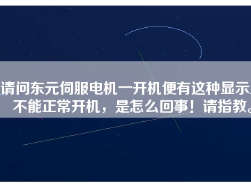 請問東元伺服電機一開機便有這種顯示且不能正常開機，是怎么回事！請指教。