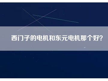 西門子的電機(jī)和東元電機(jī)那個(gè)好？