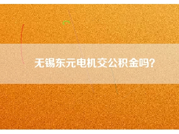 無錫東元電機(jī)交公積金嗎？