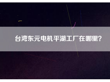 臺(tái)灣東元電機(jī)平湖工廠在哪里？