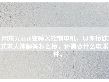 用東元A510變頻器控制電機(jī)，具體接線方式求大神解答怎么接，還需要什么電器元件。