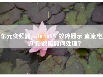 東元變頻器gs510 90KW 故障顯示 直流電壓過低 故障如何處理？