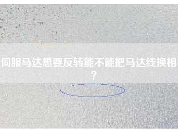 伺服馬達(dá)想要反轉(zhuǎn)能不能把馬達(dá)線換相呢？