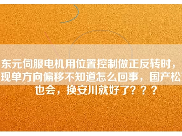 東元伺服電機用位置控制做正反轉(zhuǎn)時，出現(xiàn)單方向偏移不知道怎么回事，國產(chǎn)松下也會，換安川就好了？？？