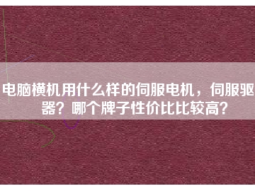 電腦橫機用什么樣的伺服電機，伺服驅(qū)動器？哪個牌子性價比比較高？