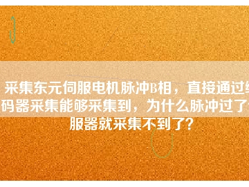 采集東元伺服電機脈沖B相，直接通過編碼器采集能夠采集到，為什么脈沖過了伺服器就采集不到了？
