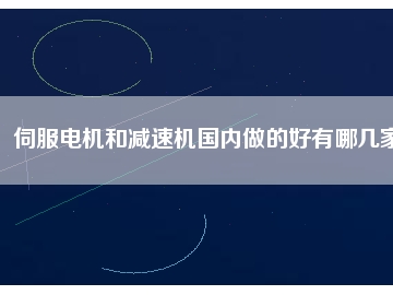 伺服電機和減速機國內(nèi)做的好有哪幾家