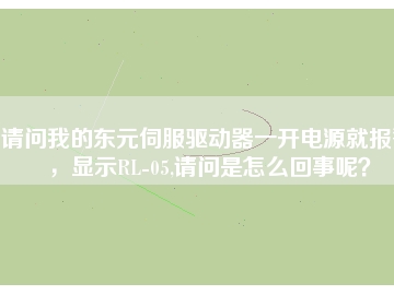 請問我的東元伺服驅(qū)動器一開電源就報警，顯示RL-05,請問是怎么回事呢？
