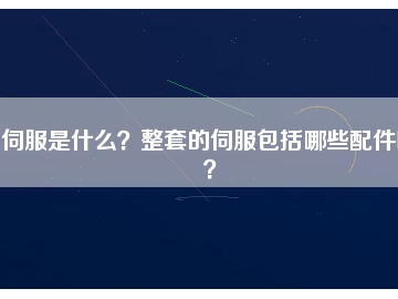 伺服是什么？整套的伺服包括哪些配件呢？