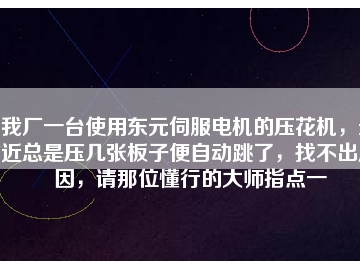 我廠一臺使用東元伺服電機的壓花機，最近總是壓幾張板子便自動跳了，找不出原因，請那位懂行的大師指點一
