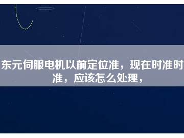 東元伺服電機以前定位準，現(xiàn)在時準時不準，應該怎么處理，
