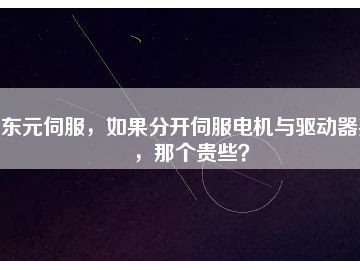 東元伺服，如果分開伺服電機與驅(qū)動器買，那個貴些？