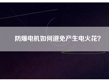 防爆電機如何避免產(chǎn)生電火花？