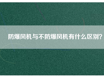 防爆風機與不防爆風機有什么區(qū)別？
