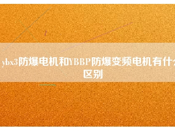 ybx3防爆電機(jī)和YBBP防爆變頻電機(jī)有什么區(qū)別