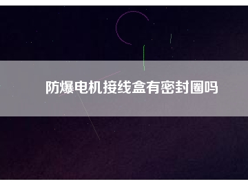 防爆電機(jī)接線盒有密封圈嗎