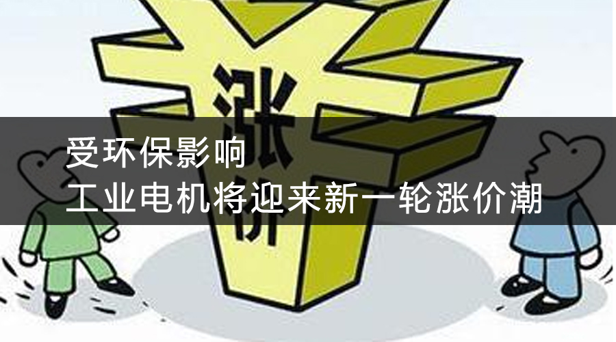 受環(huán)保影響，工業(yè)電機(jī)將迎來新一輪漲價(jià)潮.jpg