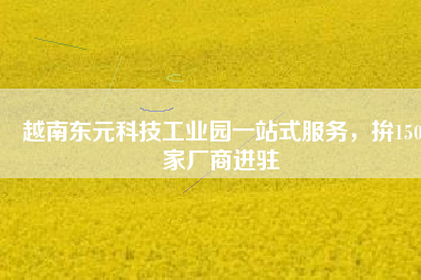 越南東元科技工業(yè)園一站式服務(wù)，拚150家廠商進(jìn)駐