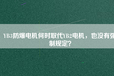 YB3防爆電機何時取代YB2電機，也沒有強制規(guī)定？