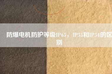 防爆電機防護等級IP65，IP55和IP54的區(qū)別