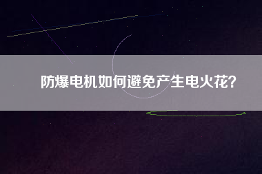 防爆電機如何避免產(chǎn)生電火花？