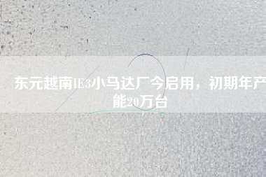 東元越南IE3小馬達(dá)廠今啟用,初期年產(chǎn)能20萬臺