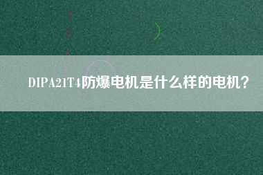 DIPA21T4防爆電機(jī)是什么樣的電機(jī)？