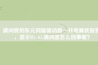 請問我的東元伺服驅(qū)動(dòng)器一開電源就報(bào)警，顯示RL-05,請問是怎么回事呢？