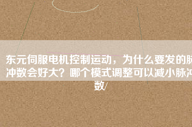 東元伺服電機控制運動，為什么要發(fā)的脈沖數(shù)會好大？哪個模式調(diào)整可以減小脈沖數(shù)/