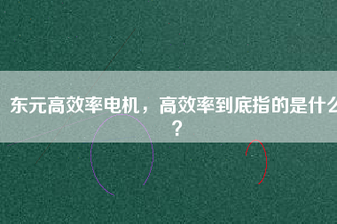 東元高效率電機(jī)，高效率到底指的是什么？