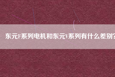 東元F系列電機和東元V系列有什么差別？