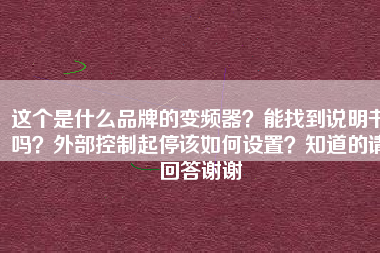 這個是什么品牌的變頻器？能找到說明書嗎？外部控制起停該如何設(shè)置？知道的請回答謝謝