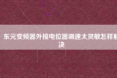 東元變頻器外接電位器調(diào)速太靈敏怎樣解決