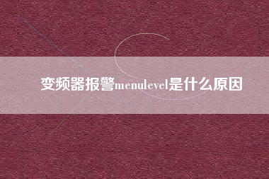 變頻器報警menulevel是什么原因 變頻器報警menulevel是什么原因