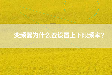 變頻器為什么要設(shè)置上下限頻率？