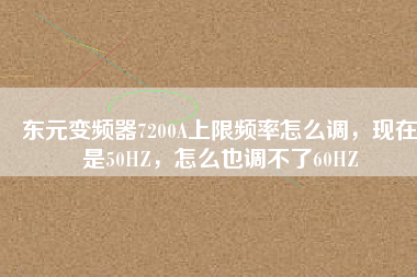 東元變頻器7200A上限頻率怎么調(diào)，現(xiàn)在是50HZ，怎么也調(diào)不了60HZ